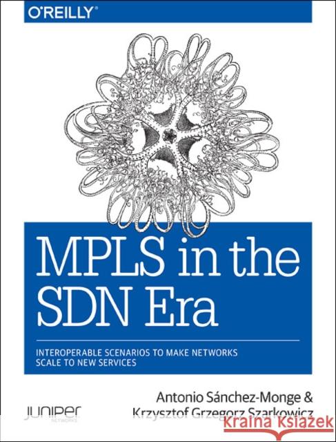 MPLS in the SDN Era: Interoperable Scenarios to Make Networks Scale to New Services Krzysztof Grzegorz Szarkowicz Antonio Sanchez Monge David Roy 9781491905456