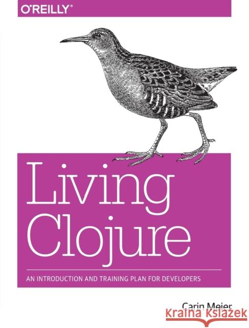 Living Clojure: An Introduction and Training Plan for Developers Meier, Carin 9781491909041 John Wiley & Sons