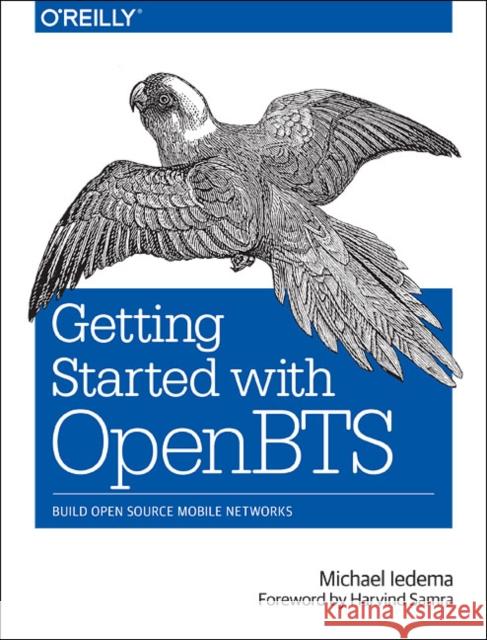 Getting Started with Openbts: Build Open Source Mobile Networks Michael Iedema 9781491910658 O'Reilly Media