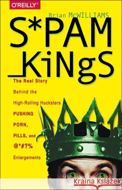 Spam Kings: The Real Story Behind the High-Rolling Hucksters Pushing Porn, Pills, and %*@)# Enlargements Brian S McWilliams   9781491913710 O'Reilly Media