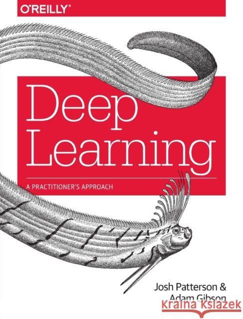 Deep Learning: A Practitioner's Approach Adam Gibson Josh Patterson 9781491914250