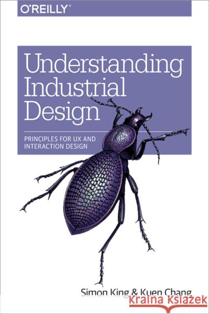 Understanding Industrial Design: Principles for UX and Interaction Design Simon King Kuen Chang 9781491920398 O'Reilly Media