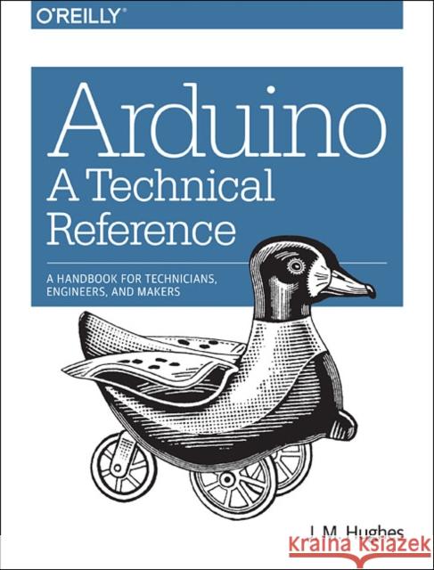Arduino: A Technical Reference: A Handbook for Technicians, Engineers, and Makers Hughes, John M 9781491921760