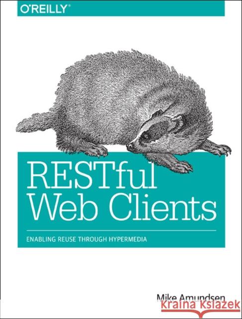 Restful Web Clients: Enabling Reuse Through Hypermedia Amundsen, Mike 9781491921906 John Wiley & Sons