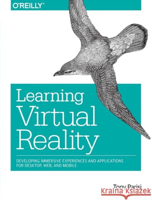 Learning Virtual Reality: Developing Immersive Experiences and Applications for Desktop, Web, and Mobile Tony Parisi 9781491922835 O'Reilly Media