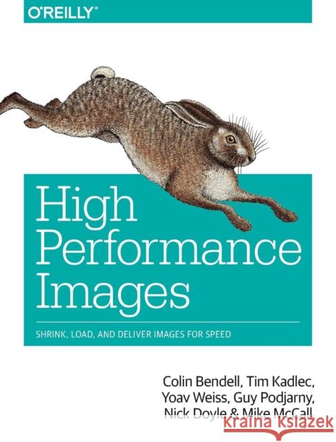 High Performance Images: Shrink, Load, and Deliver Images for Speed Bendell, Colin; Kadlec, Tim; Weiss, Yoav 9781491925805 John Wiley & Sons