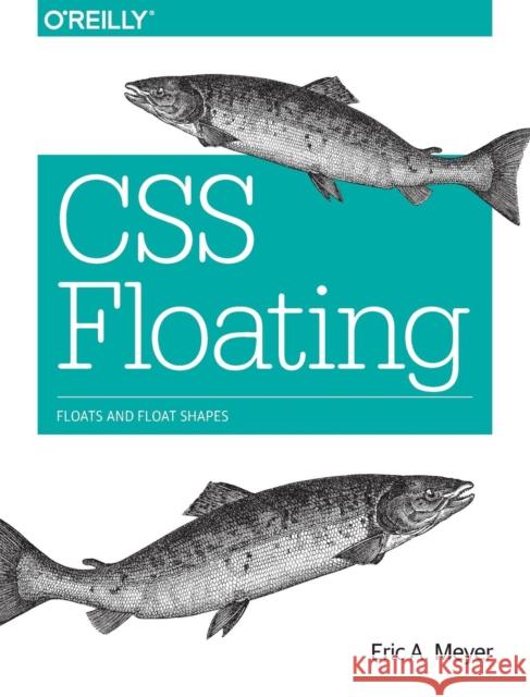 CSS Floating: Floats and Float Shapes Eric A. Meyer 9781491929643 O'Reilly Media