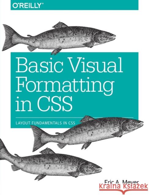 Basic Visual Formatting in CSS: Layout Fundamentals in CSS Meyer, Eric A. 9781491929964 John Wiley & Sons