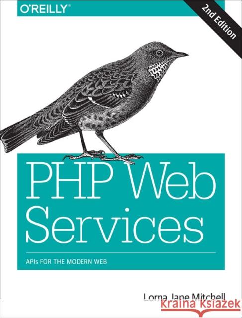 PHP Web Services: APIs for the Modern Web Mitchell, Lorna Jane 9781491933091