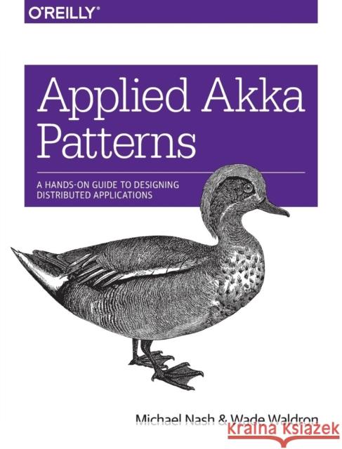 Applied Akka Patterns: A Hands-On Guide to Designing Distributed Applications Nash, Michael; Waldron, Wade 9781491934883