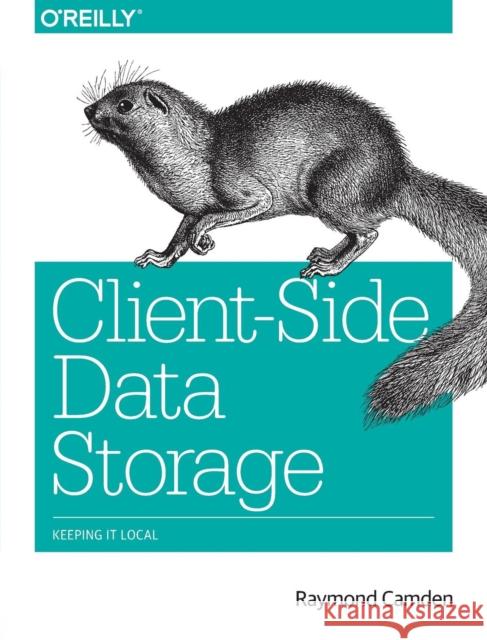 Client-Side Data Storage: Keeping It Local Raymond Camden 9781491935118 O'Reilly Media