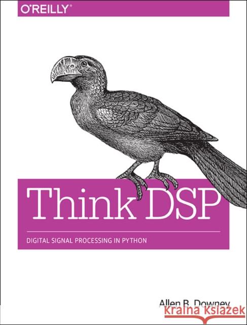 Think DSP: Digital Signal Processing in Python Allen B. Downey 9781491938454 O'Reilly Media