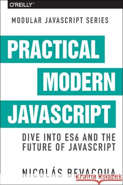 Practical Modern JavaScript: Dive Into Es6 and the Future of JavaScript  9781491943533 O'Reilly Media