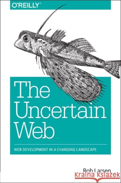 The Uncertain Web: Web Development in a Changing Landscape Larsen, Rob 9781491945902