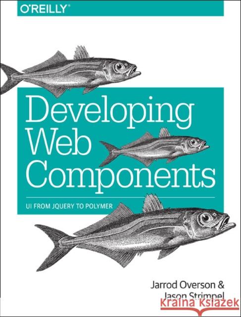 Developing Web Components: UI from jQuery to Polymer Jarrod Overson Jason Strimpel 9781491949023 O'Reilly Media