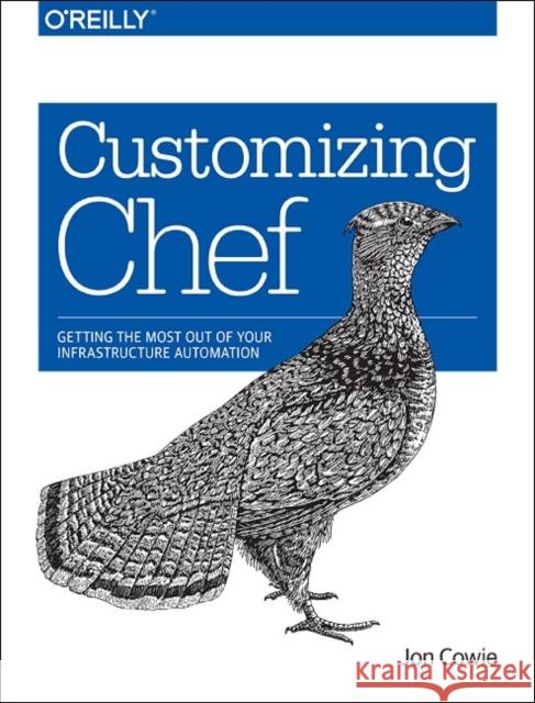 Customizing Chef: Getting the Most Out of Your Infrastructure Automation Jon Cowie 9781491949351 O'Reilly Media