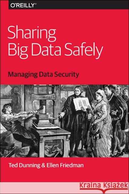 Sharing Big Data Safely: Managing Data Security Ted Dunning Ellen Friedman, M.D.  9781491952122 O'Reilly Media