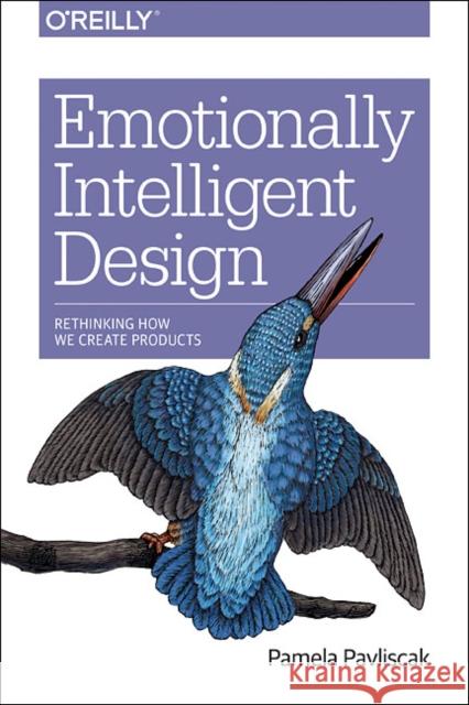 Emotionally Intelligent Design: Rethinking How We Create Products Pamela Pavliscak 9781491953143 O'Reilly Media
