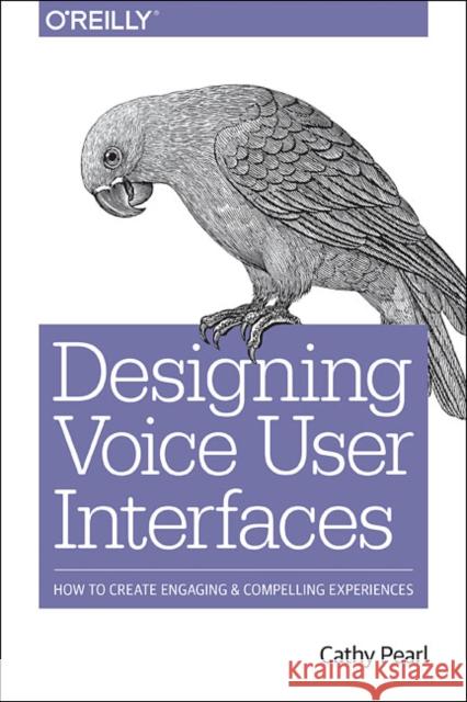 Designing Voice User Interfaces Cathy Pearl 9781491955413 O'Reilly Media