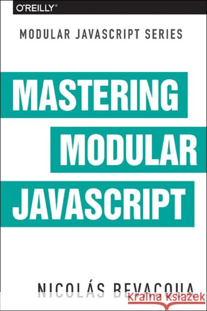 Mastering Modular JavaScript Nicolas Bevacqua 9781491955680 O'Reilly Media