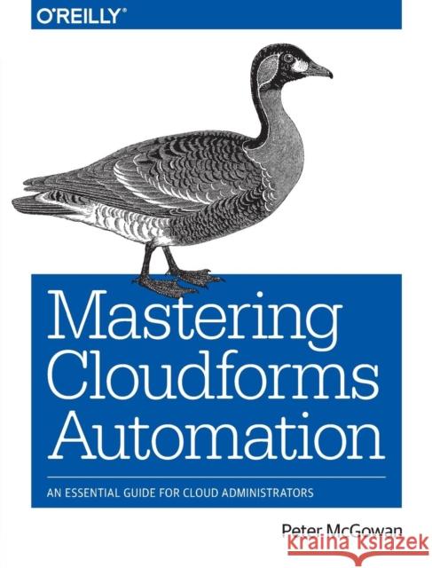 Mastering Cloudforms Automation: An Essential Guide for Cloud Administrators Peter McGowan 9781491957226 O'Reilly Media