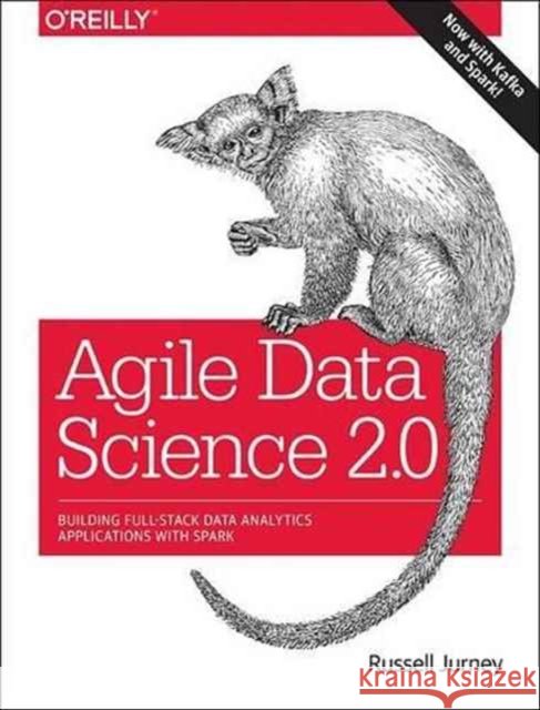 Agile Data Science 2.0: Building Full-Stack Data Analytics Applications with Spark  9781491960110 O'Reilly Media