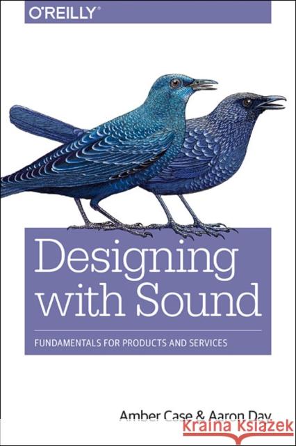 Designing with Sound: Fundamentals for Products and Services Case, Amber; Day, Aaron 9781491961100 O'Reilly Media