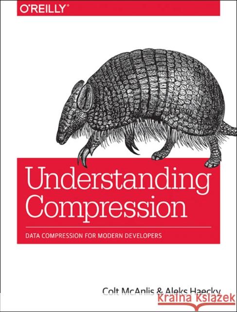 Understanding Compression: Data Compression for Modern Developers McAnlis, Colt 9781491961537 O'Reilly Media