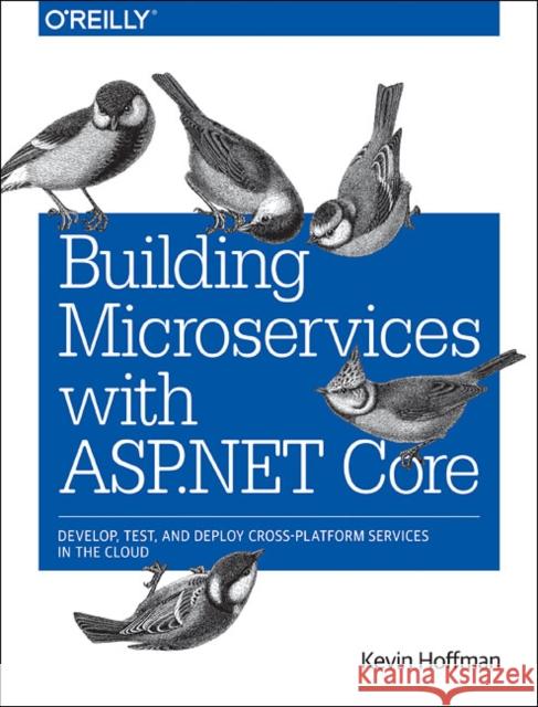 Building Microservices with ASP.NET Core: Develop, Test, and Deploy Cross-Platform Services in the Cloud Hoffman, Kevin; Umbel, Chris 9781491961735 John Wiley & Sons
