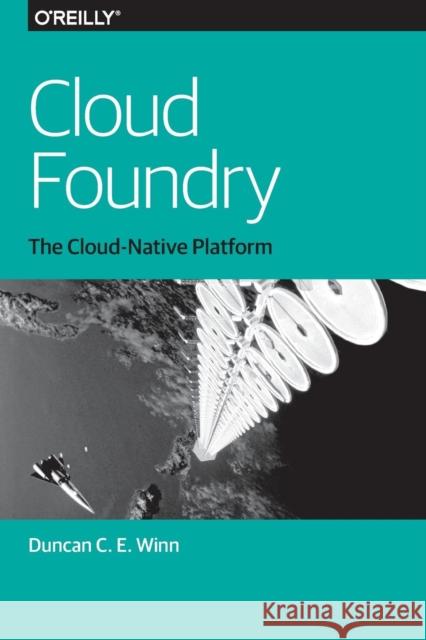 Cloud Foundry: The Cloud-Native Platform Duncan C. Winn 9781491965788 O'Reilly Media