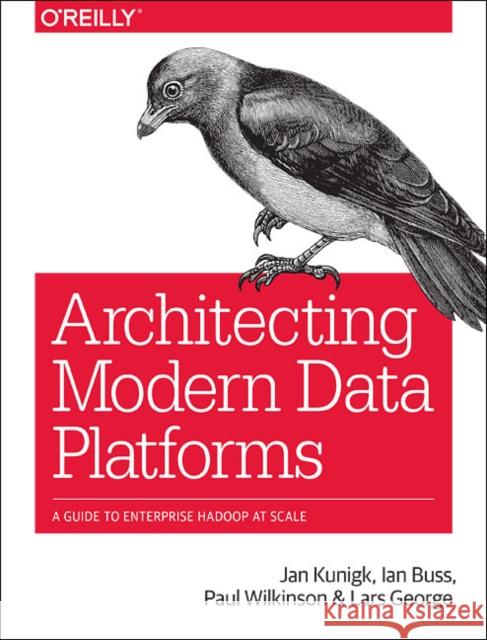 Architecting Modern Data Platforms: A Guide to Enterprise Hadoop at Scale Lars George 9781491969274