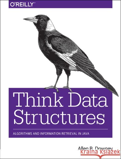 Think Data Structures: Algorithms and Information Retrieval in Java Allen B. Downey 9781491972397 O'Reilly Media
