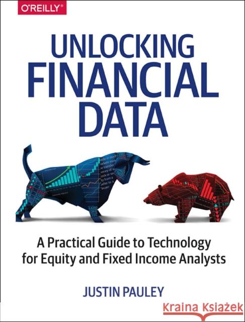 Unlocking Financial Data: A Practical Guide to Technology for Equity and Fixed Income Analysts Justin Pauley 9781491973257 O'Reilly Media