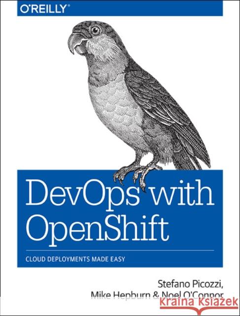 Devops with Openshift: Cloud Deployments Made Easy Stefano Picozzi Mike Hepburn Noel O'Connor 9781491975961 O'Reilly Media