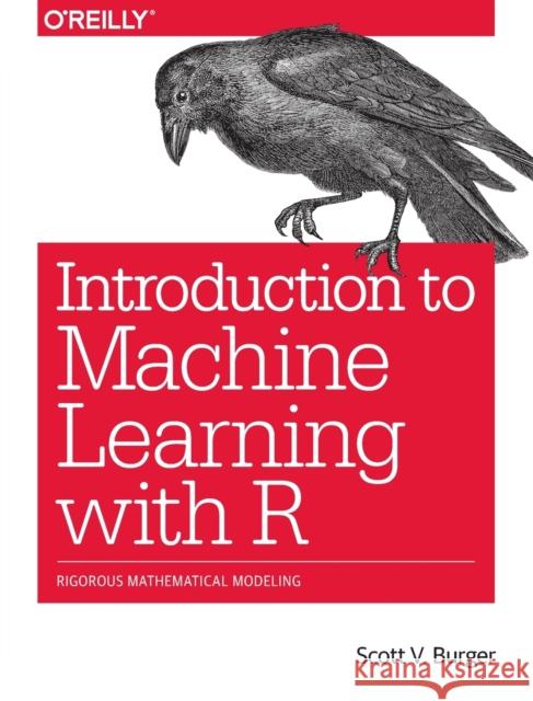 Introduction to Machine Learning with R: Rigorous Mathematical Analysis Scott V. Burger 9781491976449 O'Reilly Media