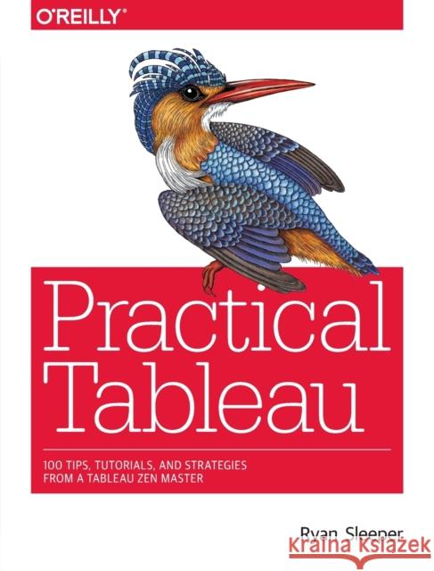 Practical Tableau: 100 Tips, Tutorials, and Strategies from a Tableau Zen Master Sleeper, Ryan 9781491977316 John Wiley & Sons