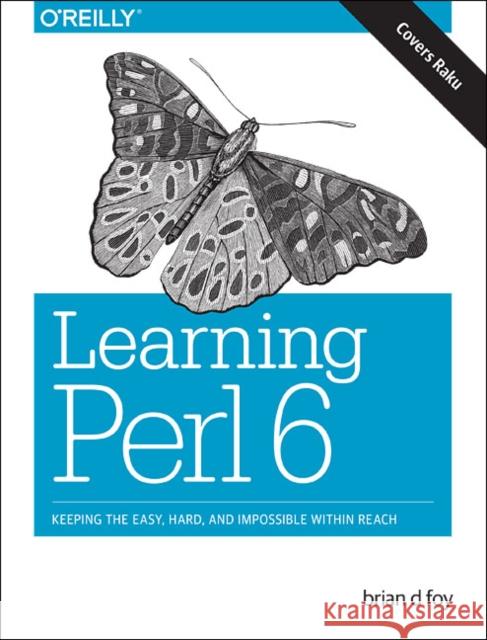 Learning Perl 6: Keeping the Easy, Hard, and Impossible Within Reach Brian D. Foy 9781491977682 O'Reilly Media