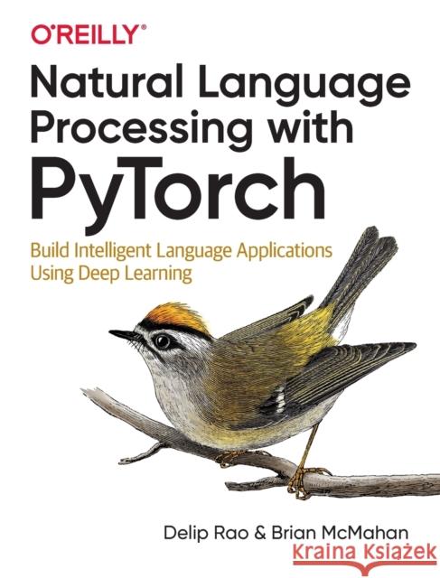 Natural Language Processing with PyTorchlow: Build Intelligent Language Applications Using Deep Learning Brian McMahan 9781491978238