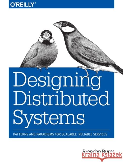 Designing Distributed Systems: Patterns and Paradigms for Scalable, Reliable Services Burns, Brendan 9781491983645