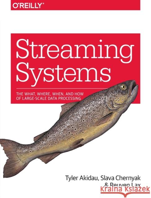 Streaming Systems: The What, Where, When, and How of Large-Scale Data Processing Akidau, Tyler; Chernyak, Slava; Lax, Reuven 9781491983874 O'Reilly Media