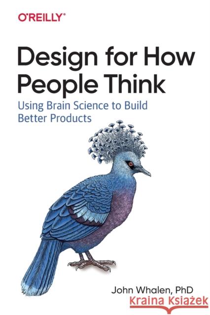 Design for How People Think: Using Brain Science to Build Better Products Whalen, Phd John 9781491985458