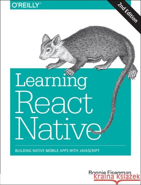 Learning React Native: Building Native Mobile Apps with JavaScript Bonnie Eisenman 9781491989142 O'Reilly Media