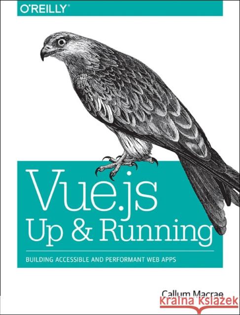 Vue.js - Up and Running: Building Accessible and Performant Web Apps Callum Macrae 9781491997246 O'Reilly Media