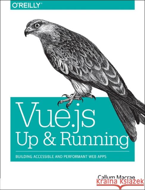 Vue.Js: Up and Running: Building Accessible and Performant Web Apps Callum MacRae 9781491997246 O'Reilly Media