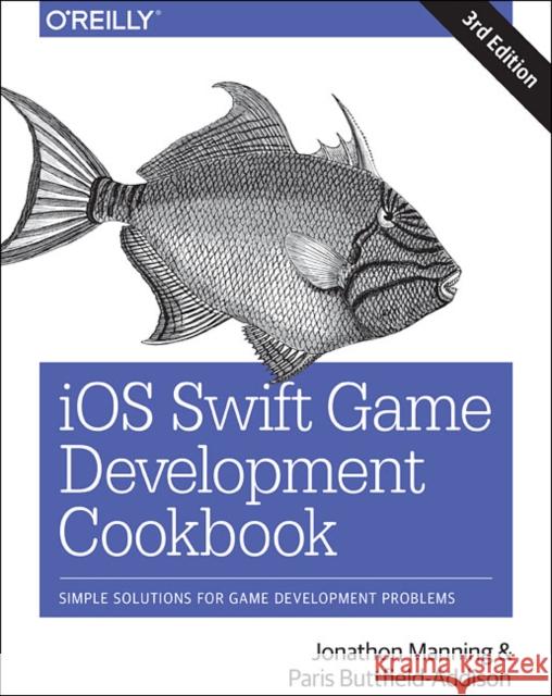 IOS Swift Game Development Cookbook: Simple Solutions for Game Development Problems Paris Buttfield-Addison Jonathon Manning 9781491999080 O'Reilly Media