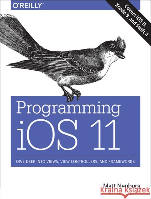 Programming iOS 11: Dive Deep into Views, View Controllers, and Frameworks Matt Neuburg 9781491999226 O'Reilly Media