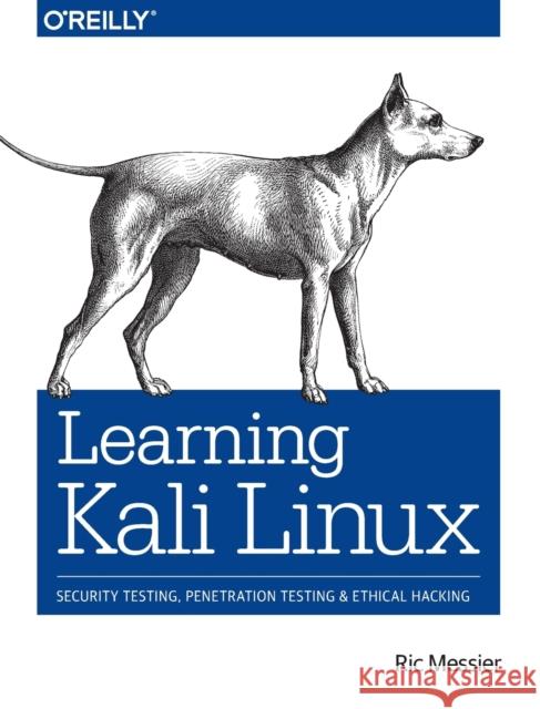 Learning Kali Linux: Security Testing, Penetration Testing, and Ethical Hacking Ric Messier 9781492028697 O'Reilly Media