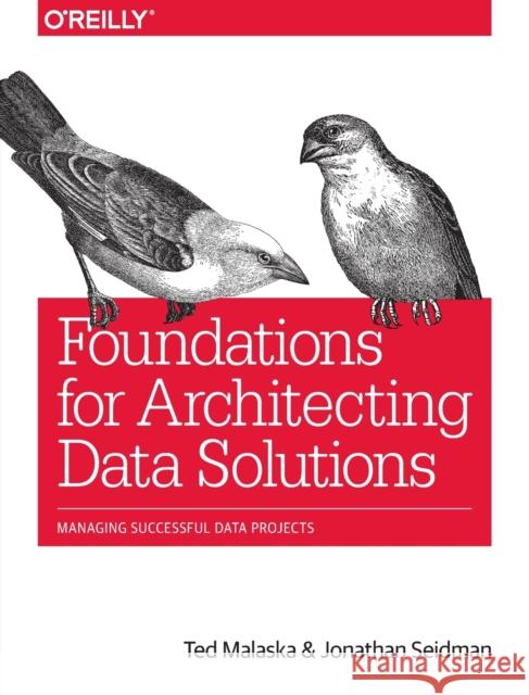 Foundations for Architecting Data Solutions: Managing Successful Data Projects Ted Malaska Jonathan Seidman 9781492038740 O'Reilly Media