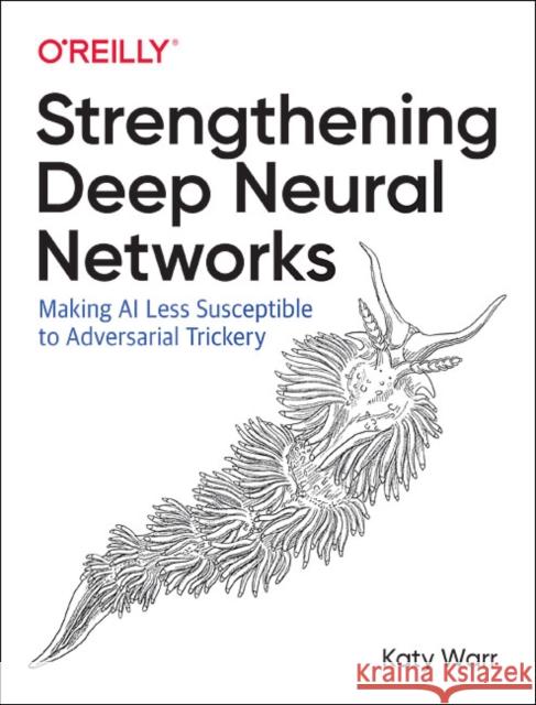 Strengthening Deep Neural Networks: Making AI Less Susceptible to Adversarial Trickery Katy Warr 9781492044956