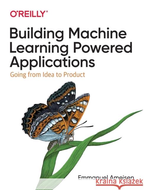 Building Machine Learning Powered Applications: Going from Idea to Product Emmanuel Ameisen 9781492045113 O'Reilly Media